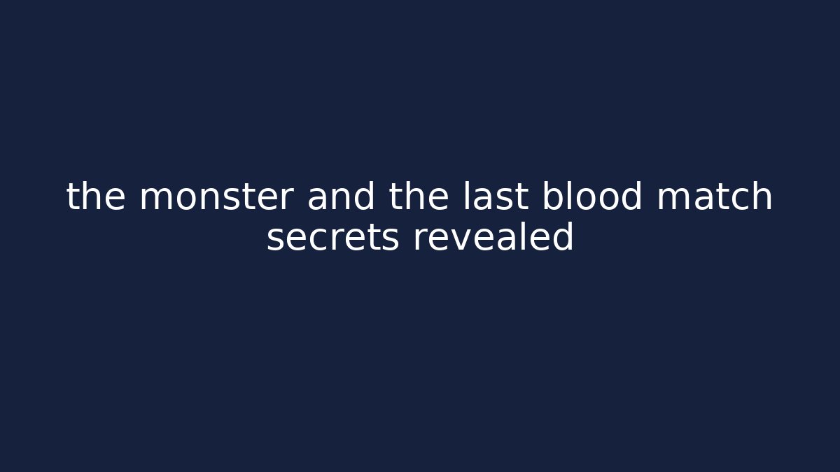the monster and the last blood match secrets revealed