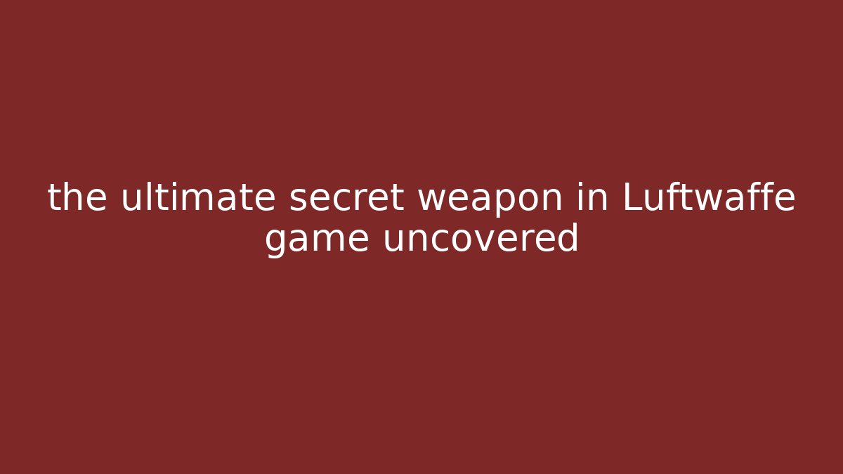 the ultimate secret weapon in Luftwaffe game uncovered