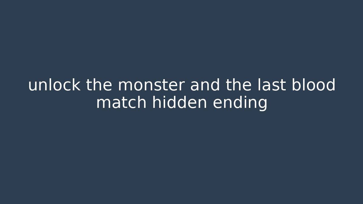 unlock the monster and the last blood match hidden ending
