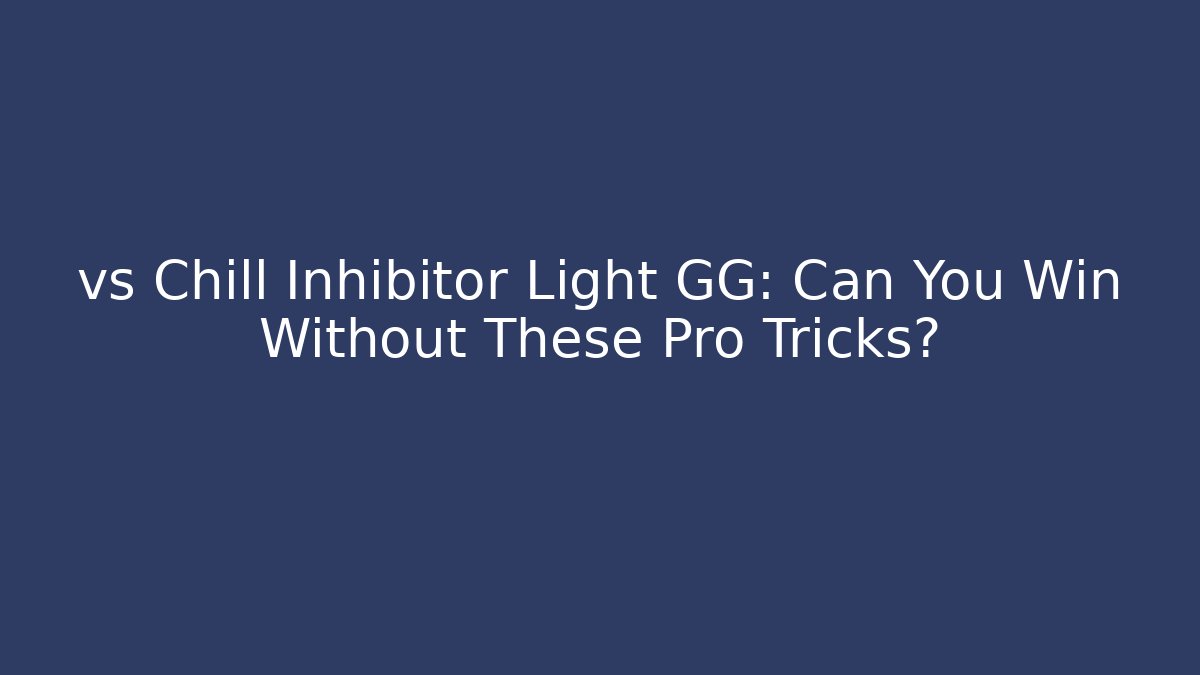vs Chill Inhibitor Light GG: Can You Win Without These Pro Tricks?