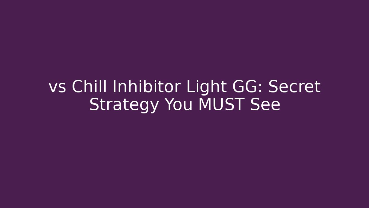 vs Chill Inhibitor Light GG: Secret Strategy You MUST See