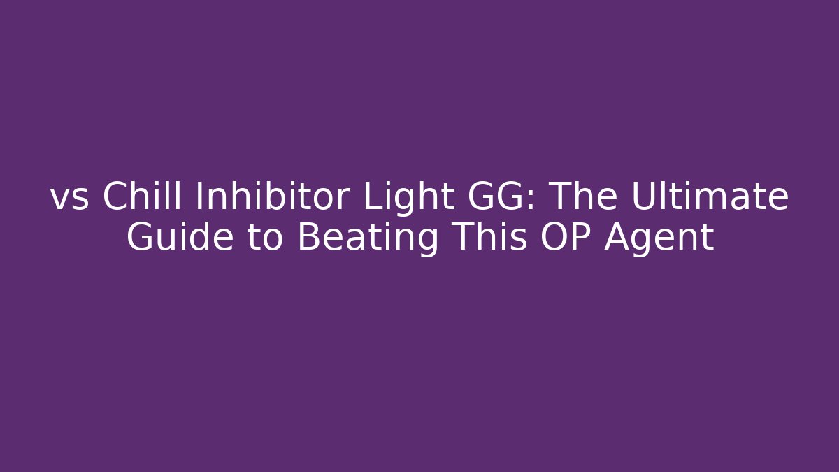 vs Chill Inhibitor Light GG: The Ultimate Guide to Beating This OP Agent