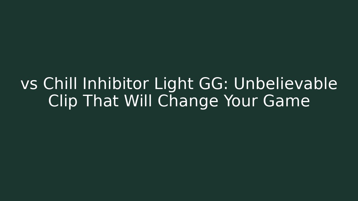 vs Chill Inhibitor Light GG: Unbelievable Clip That Will Change Your Game
