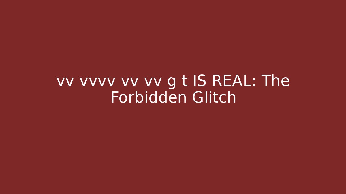 vv vvvv vv vv g t IS REAL: The Forbidden Glitch