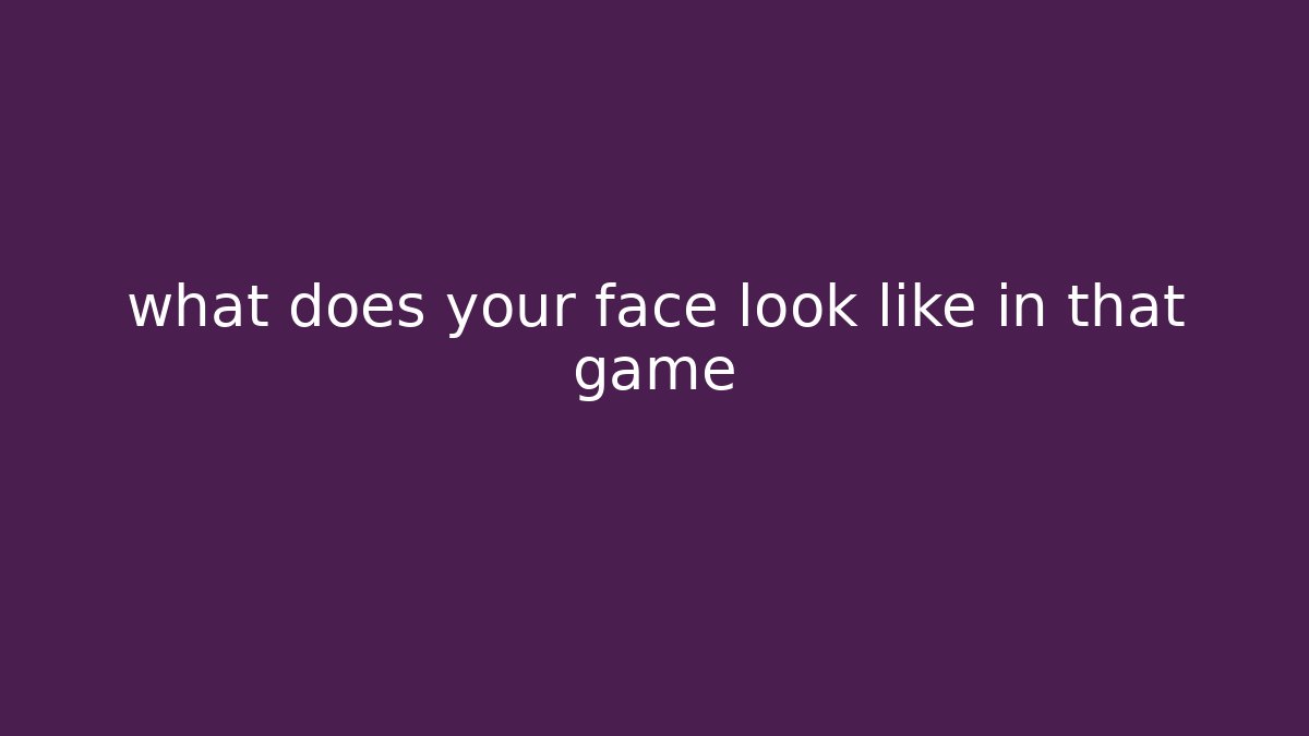 what does your face look like in that game - Buddy Program