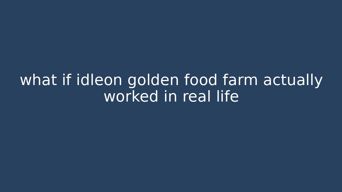 what if idleon golden food farm actually worked in real life