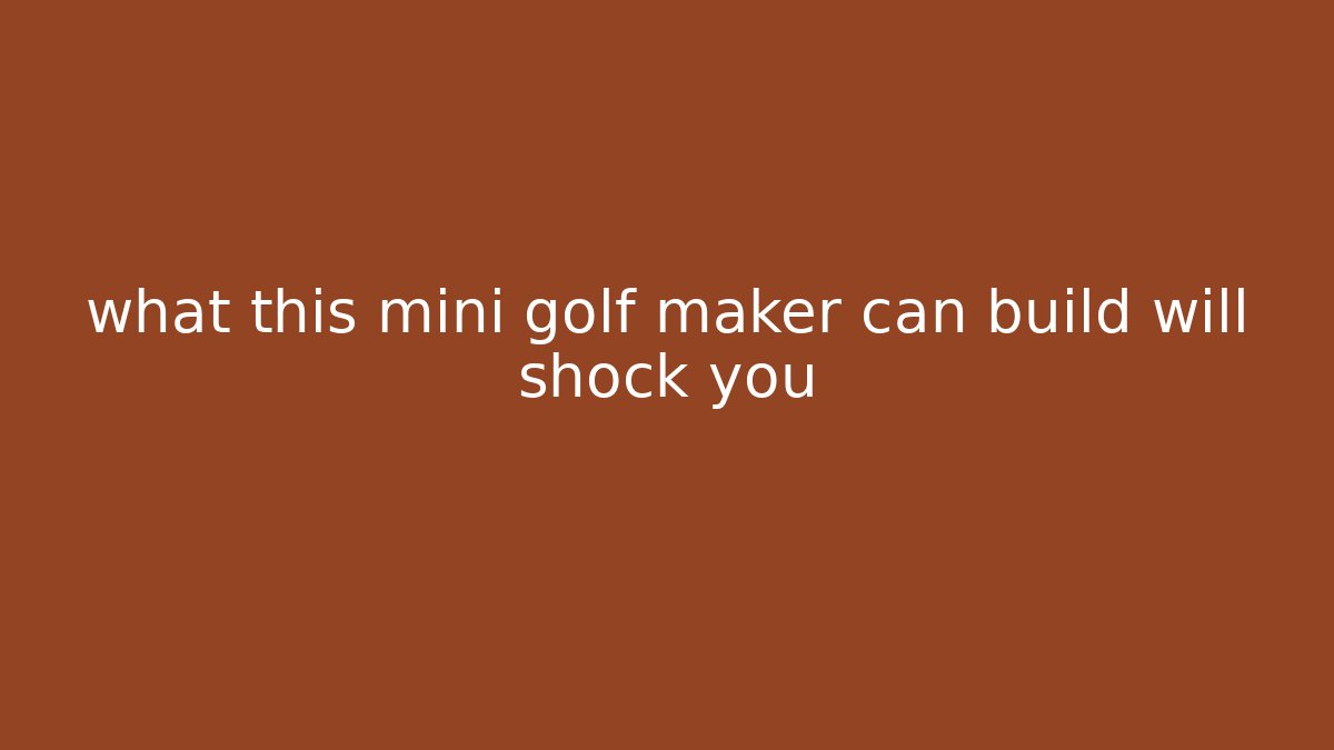 what this mini golf maker can build will shock you