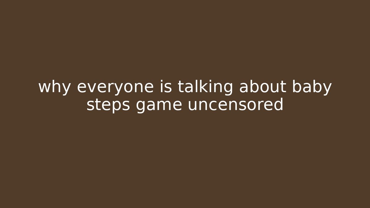 why everyone is talking about baby steps game uncensored - Buddy Program