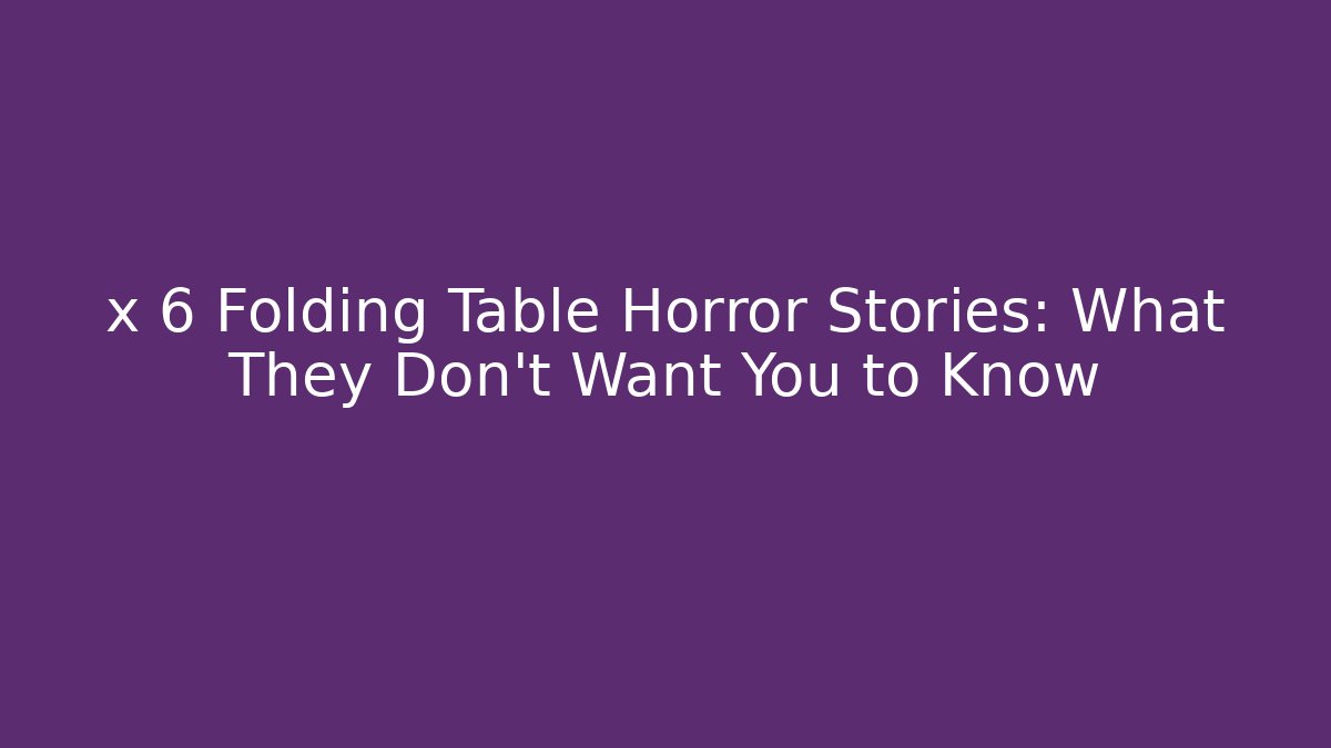 x 6 Folding Table Horror Stories: What They Don’t Want You to Know