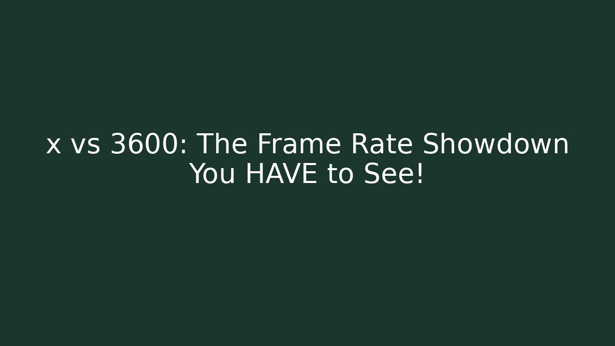 x vs 3600: The Frame Rate Showdown You HAVE to See!