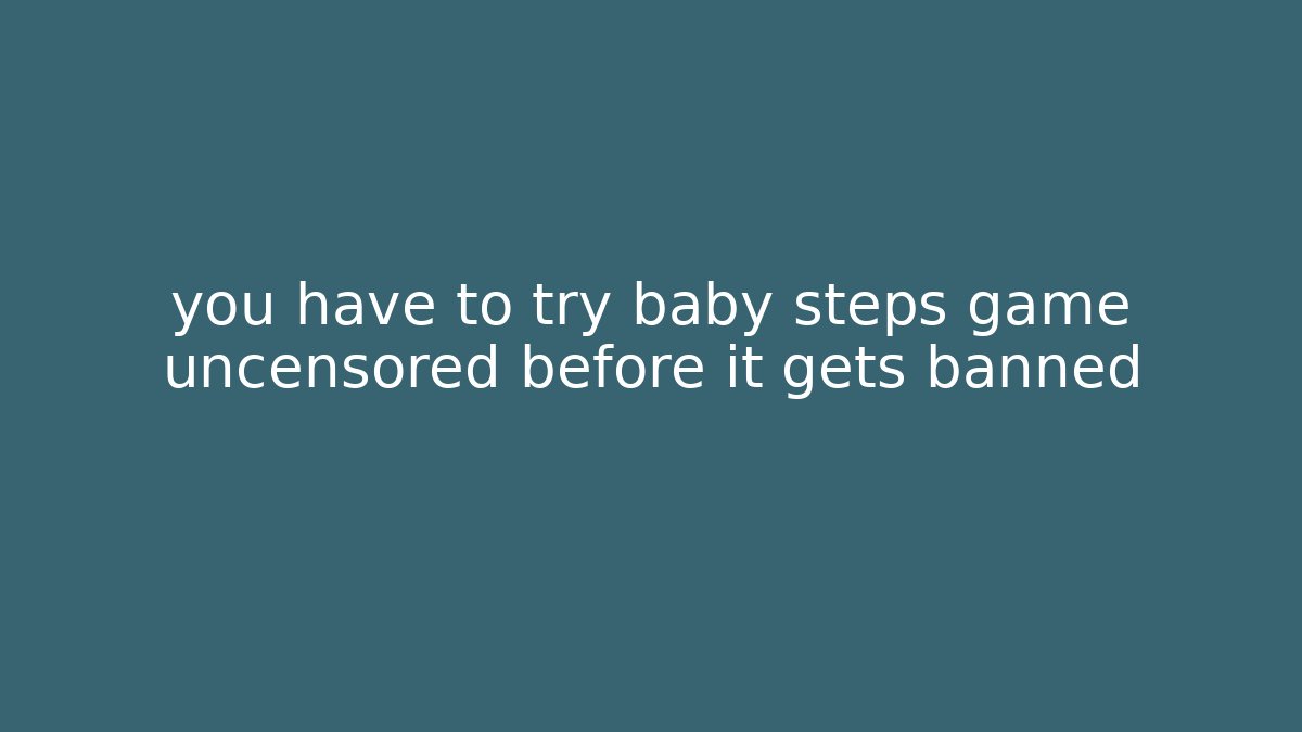 you have to try baby steps game uncensored before it gets banned